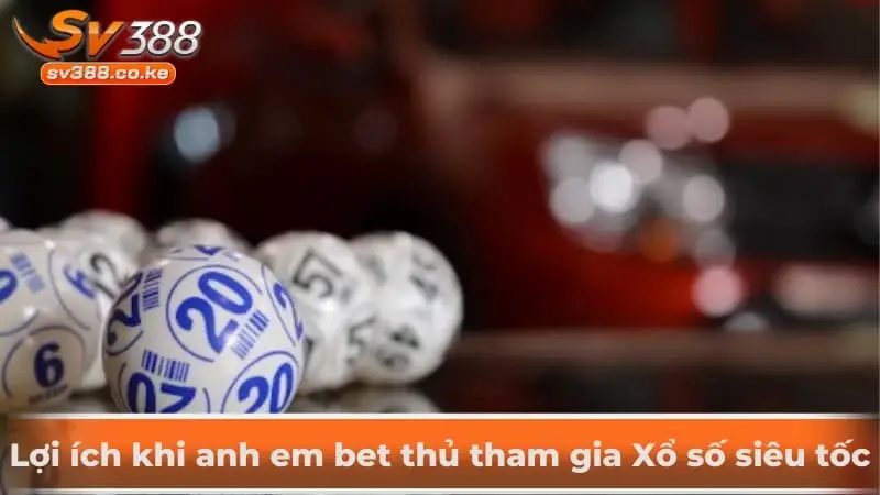 Lợi ích khi anh em bet thủ tham gia Xổ số siêu tốc